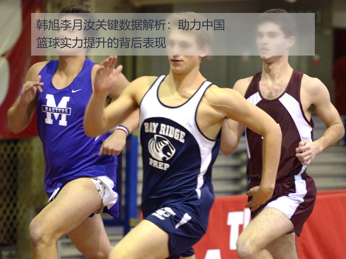 韩旭李月汝关键数据解析：助力中国篮球实力提升的背后表现