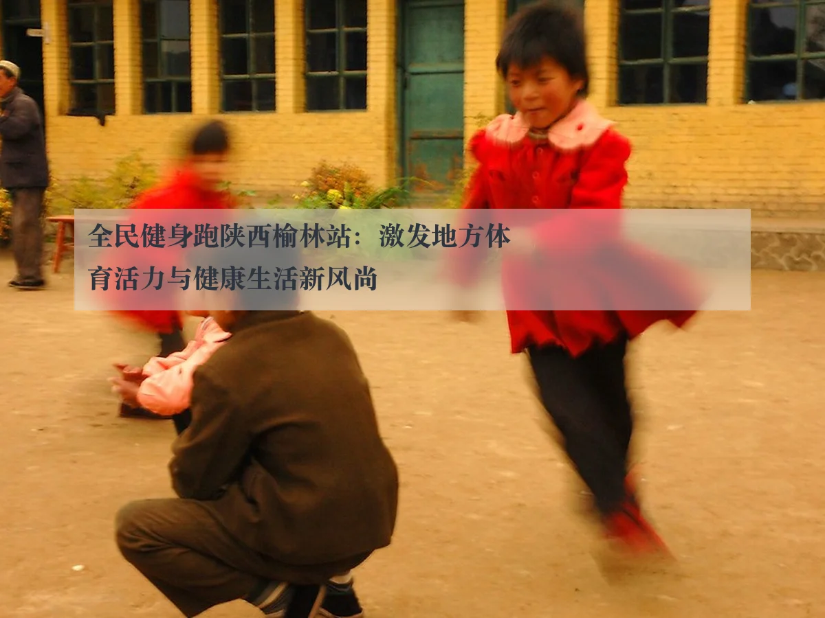全民健身跑陕西榆林站:激发地方体育活力与健康生活新风尚