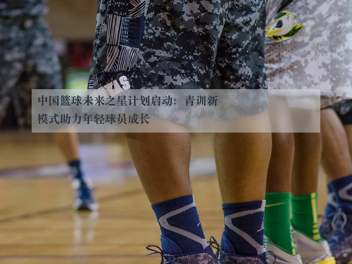 中国篮球未来之星计划启动:青训新模式助力年轻球员成长